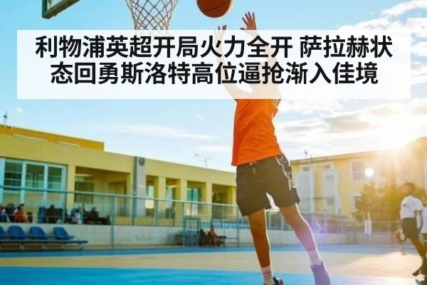 利物浦英超开局火力全开 萨拉赫状态回勇斯洛特高位逼抢渐入佳境